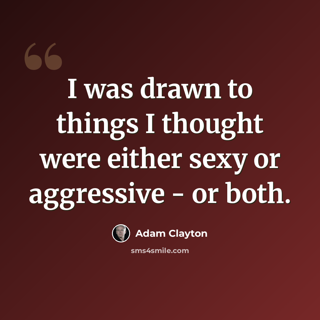 “I was drawn to things I thought were either sexy or aggressive - or both.” quote by Adam Clayton