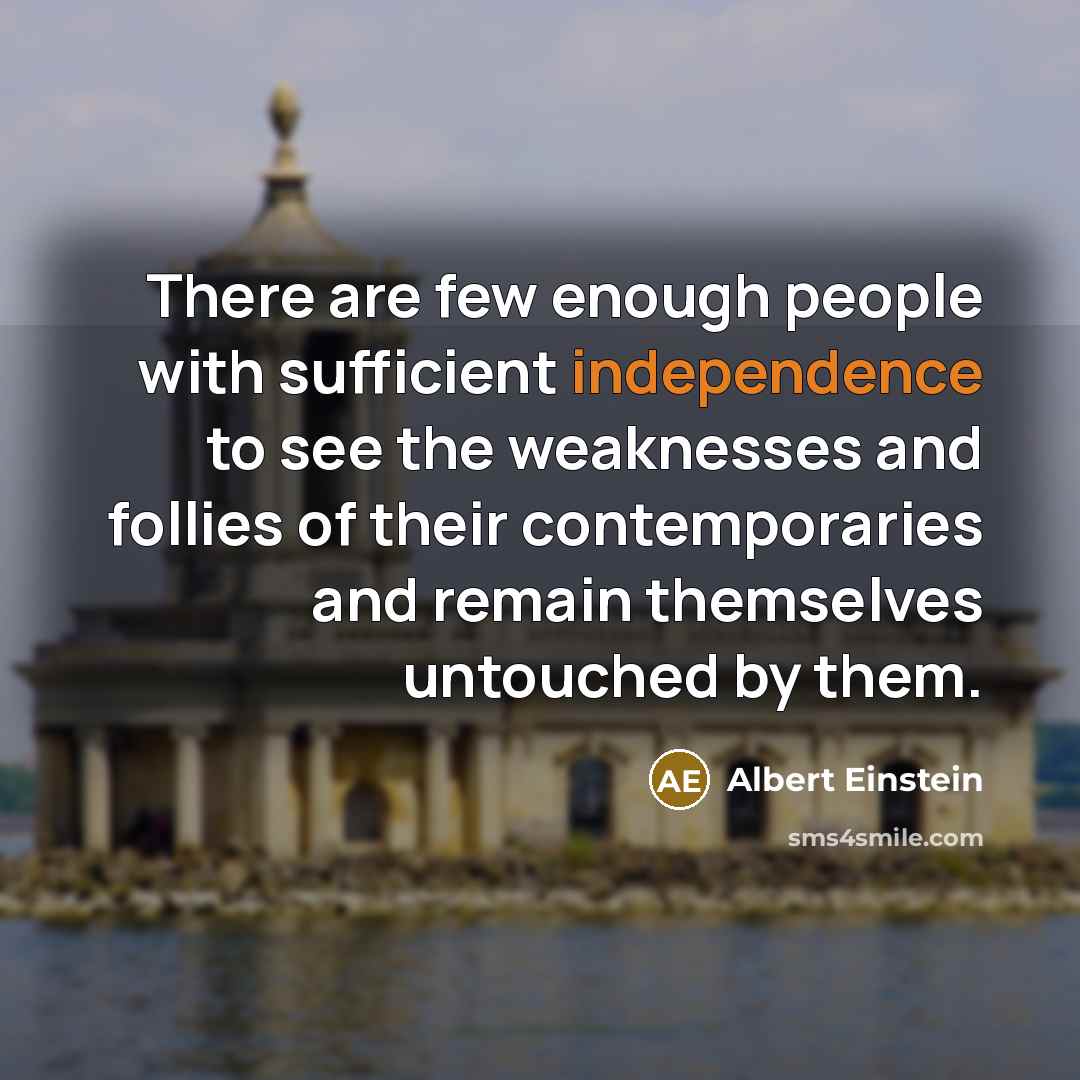 “There are few enough people with sufficient independence to see the weaknesses and follies of their contemporaries and remain themselves untouched by them.” quote by Albert Einstein