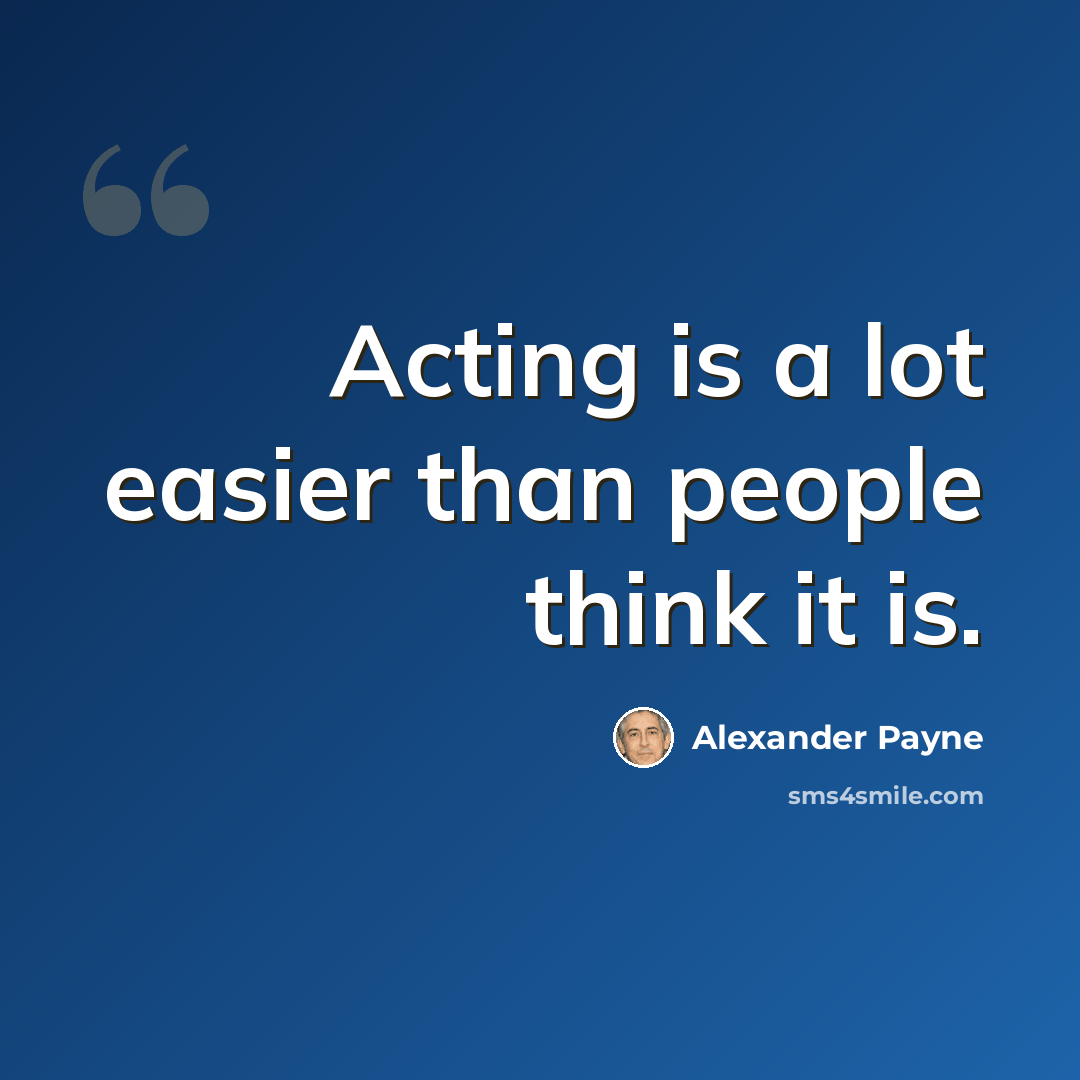“Acting is a lot easier than people think it is.” quote by Alexander Payne