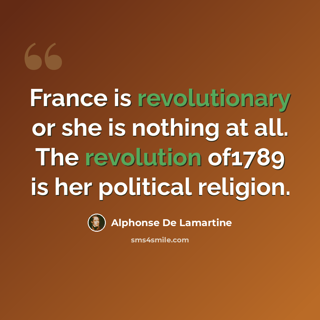 “France is revolutionary or she is nothing at all. The revolution of1789 is her political religion.” quote by Alphonse de Lamartine
