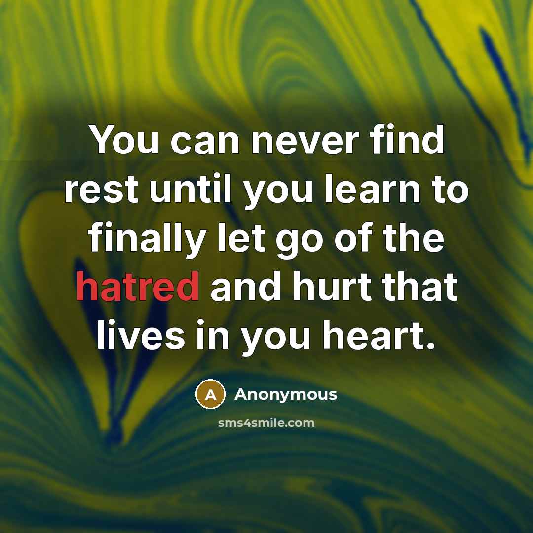 “You can never find rest until you learn to finally let go of the hatred and hurt that lives in you heart.” quote by Anonymous