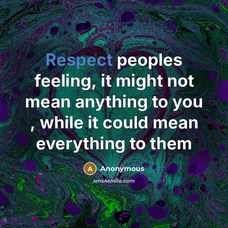 “Respect peoples feeling, it might not mean anything to you , while it could mean everything to them” quote by Anonymous