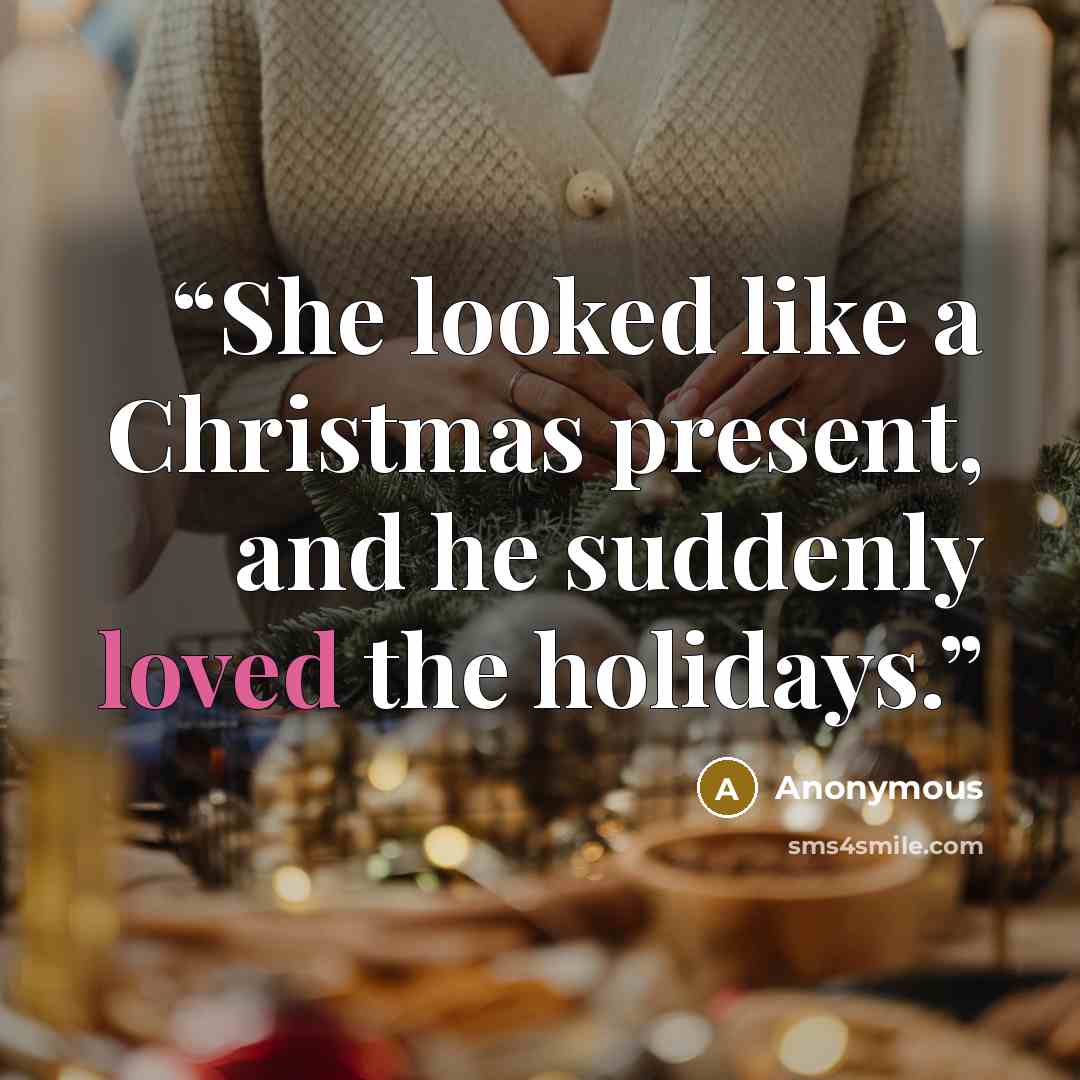 “She looked like a Christmas present, and he suddenly loved the holidays.” quote by Anonymous