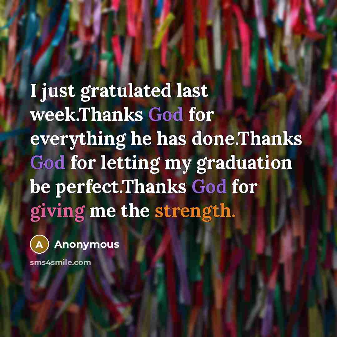 “I just gratulated last week.Thanks God for everything he has done.Thanks God for letting my graduation be perfect.Thanks God for giving me the strength.” quote by Anonymous