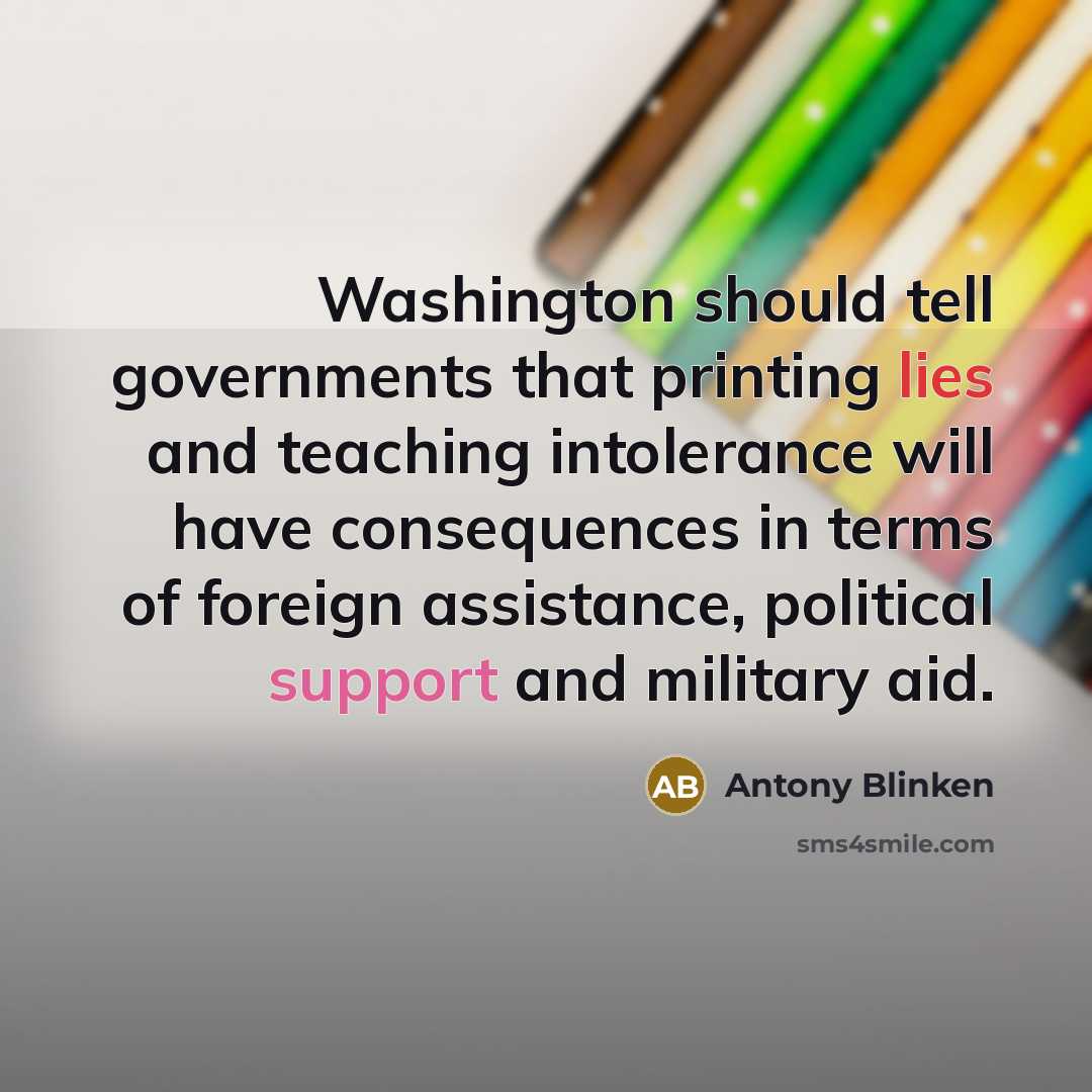 “Washington should tell governments that printing lies and teaching intolerance will have consequences in terms of foreign assistance, political support and military aid.” quote by Antony Blinken