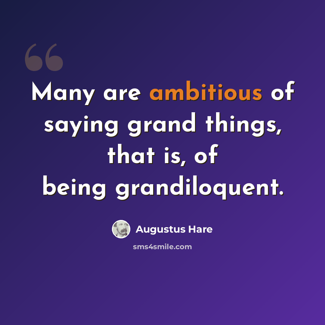 “Many are ambitious of saying grand things, that is, of being grandiloquent.” quote by Augustus Hare