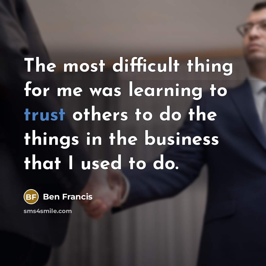 “The most difficult thing for me was learning to trust others to do the things in the business that I used to do.” quote by Ben Francis