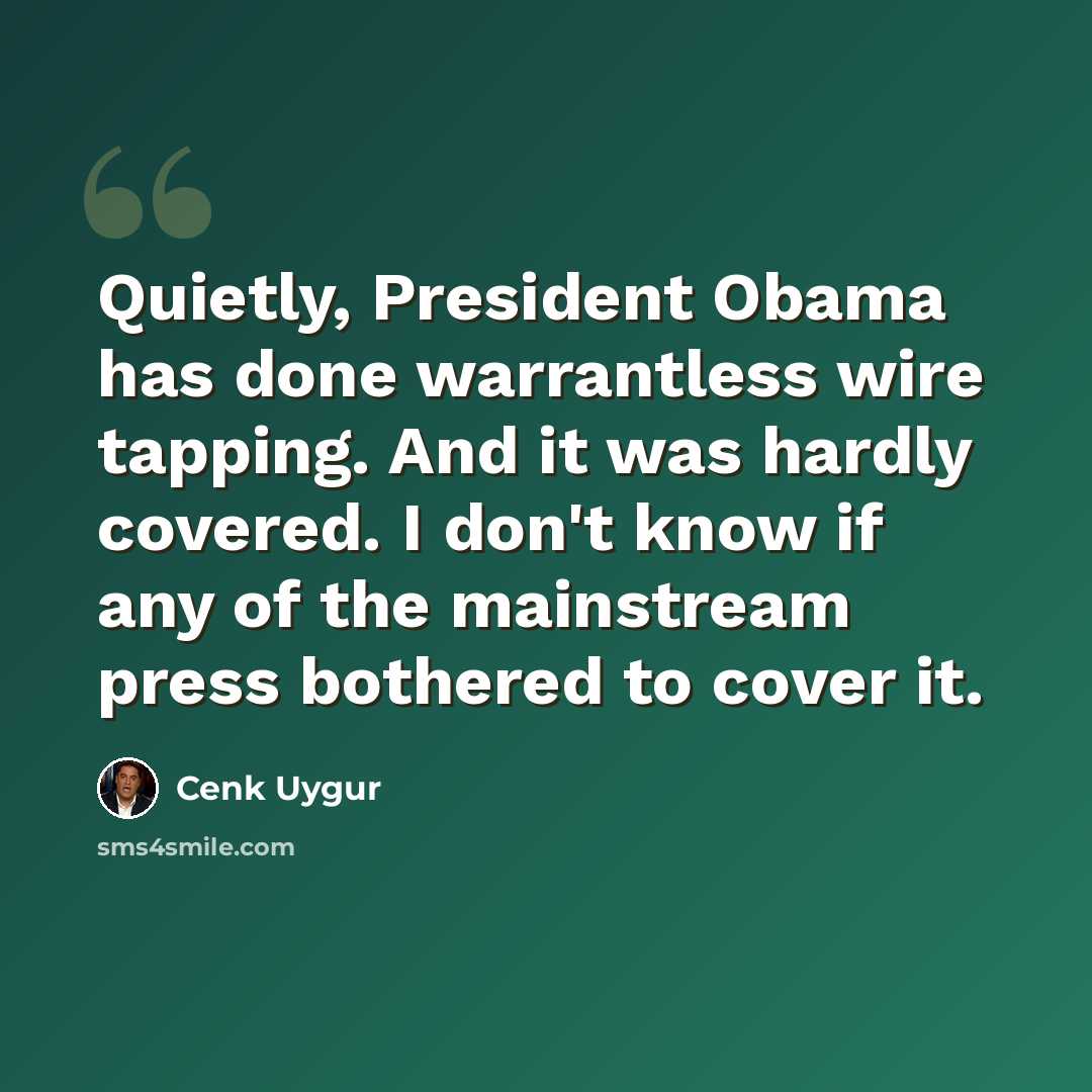 “Quietly, President Obama has done warrantless wire tapping. And it was hardly covered. I don't know if any of the mainstream press bothered to cover it.” quote by Cenk Uygur