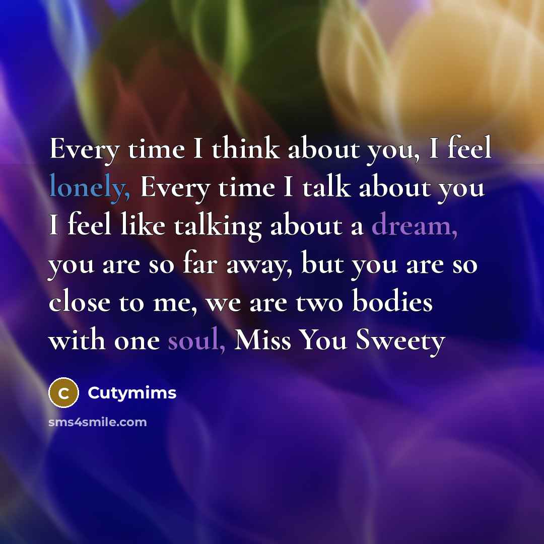 “Every time I think about you, I feel lonely, Every time I talk about you I feel like talking about a dream, you are so far away, but you are so close to me, we are two bodies with one soul, Miss You Sweety” quote by Cutymims