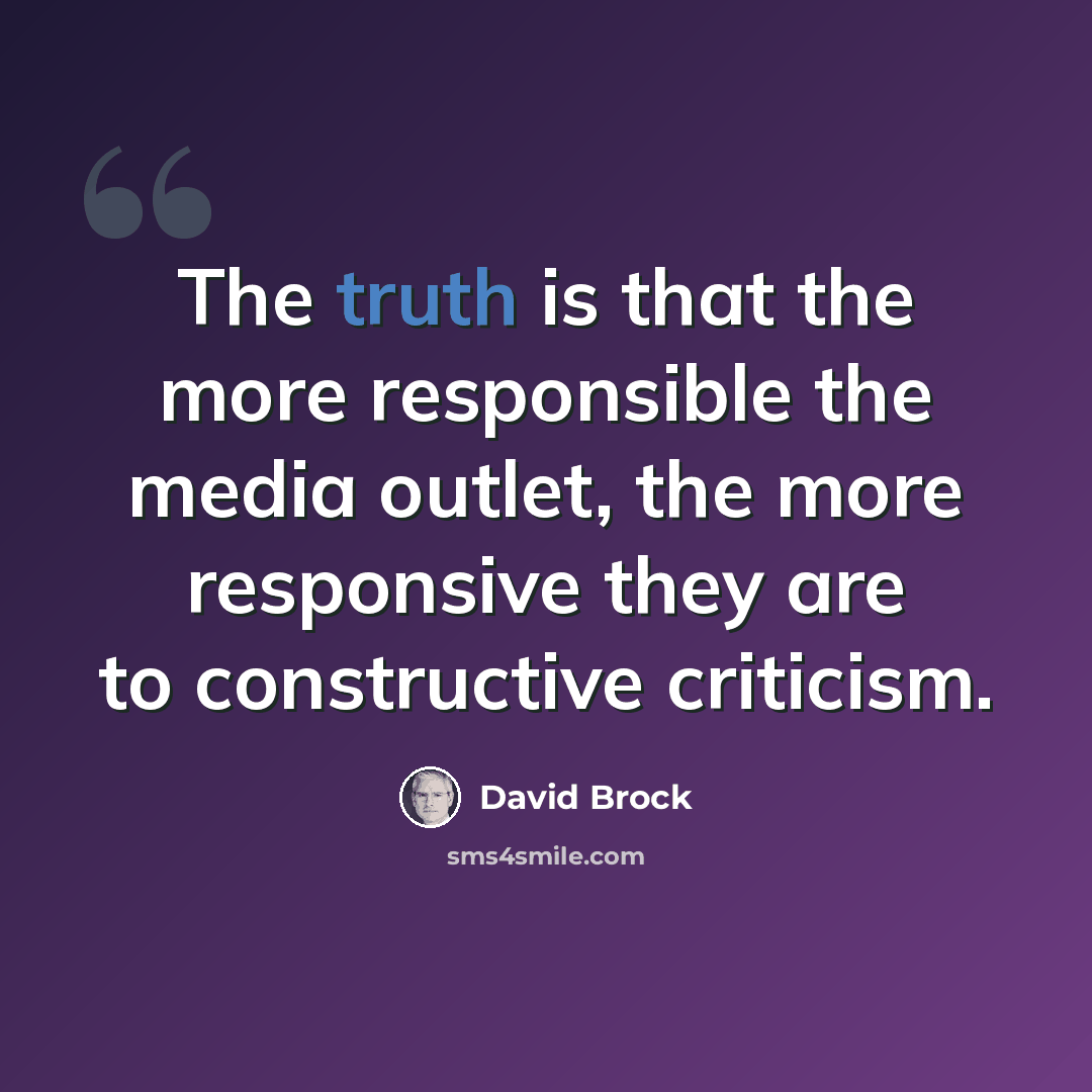 “The truth is that the more responsible the media outlet, the more responsive they are to constructive criticism.” quote by David Brock
