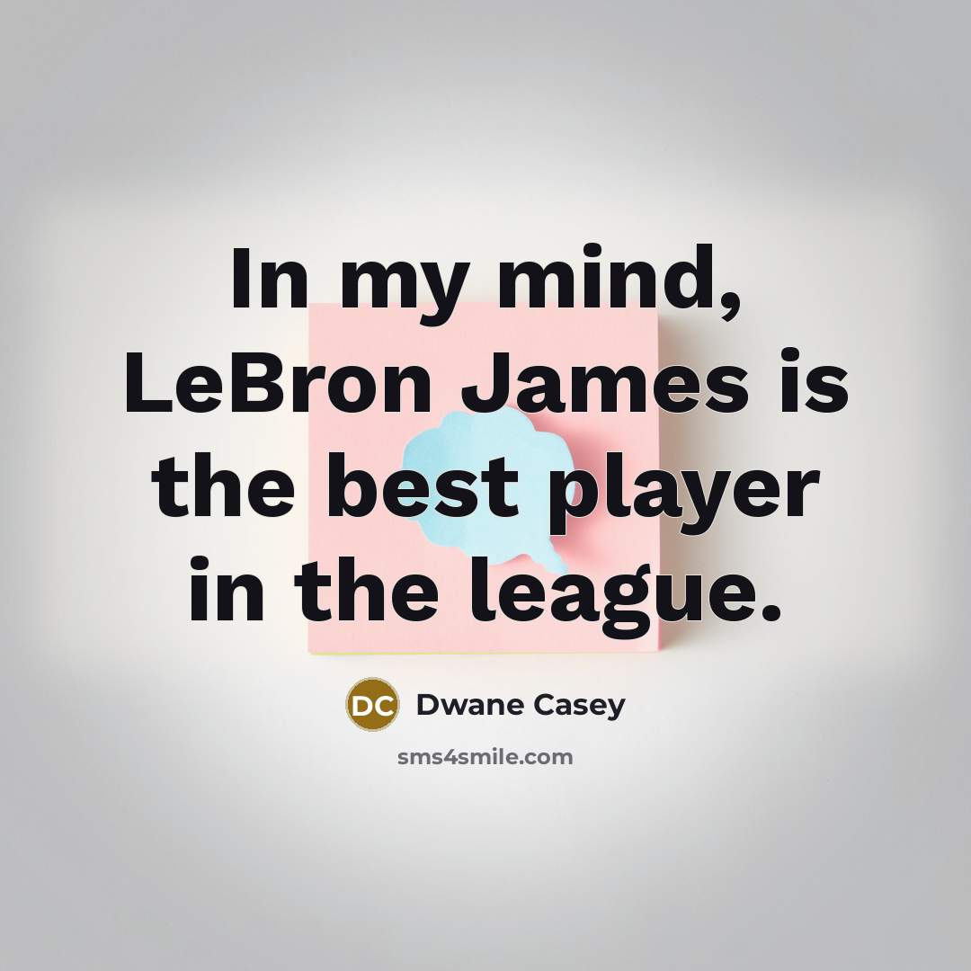 “In my mind, LeBron James is the best player in the league.” quote by Dwane Casey