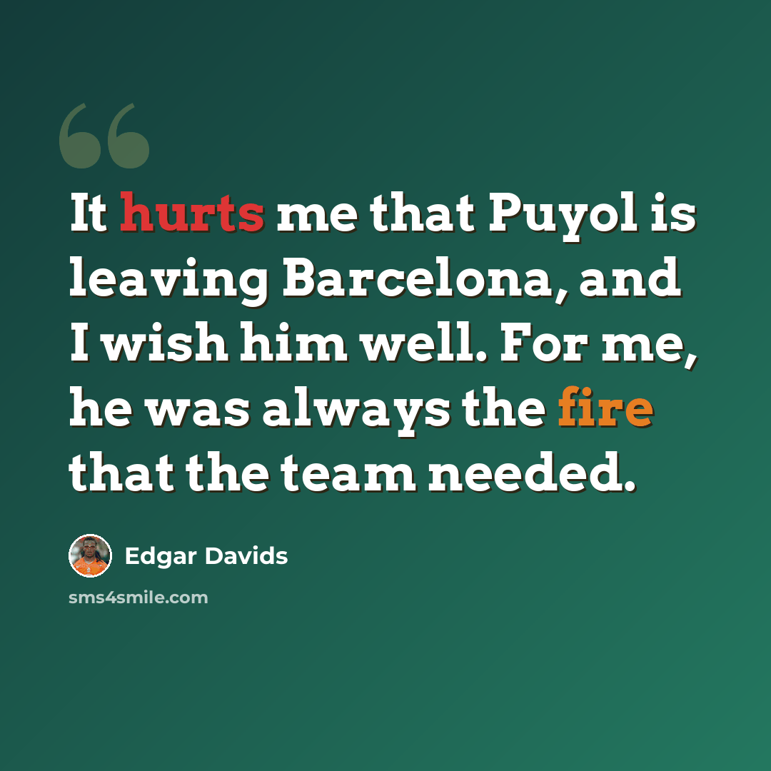 “It hurts me that Puyol is leaving Barcelona, and I wish him well. For me, he was always the fire that the team needed.” quote by Edgar Davids