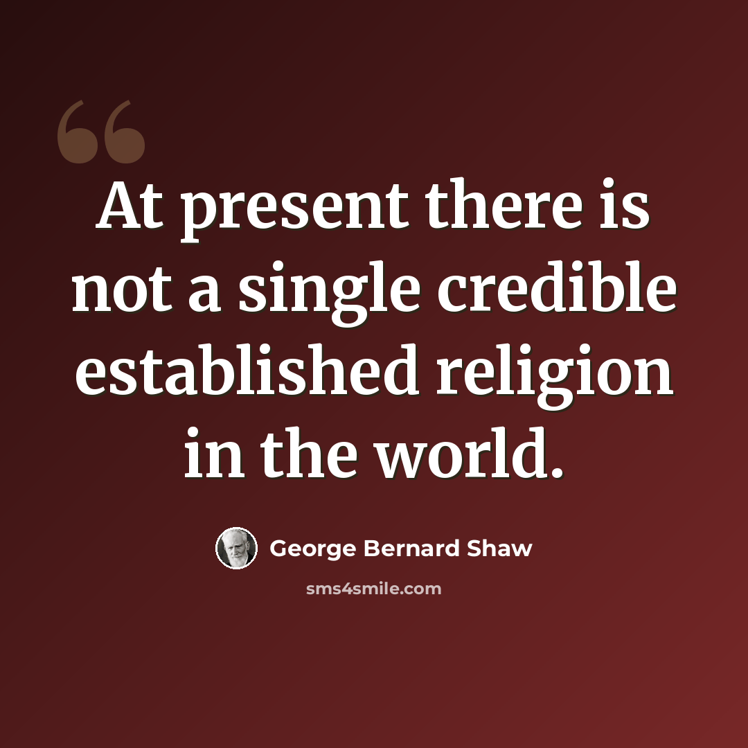 “At present there is not a single credible established religion in the world.” quote by George Bernard Shaw