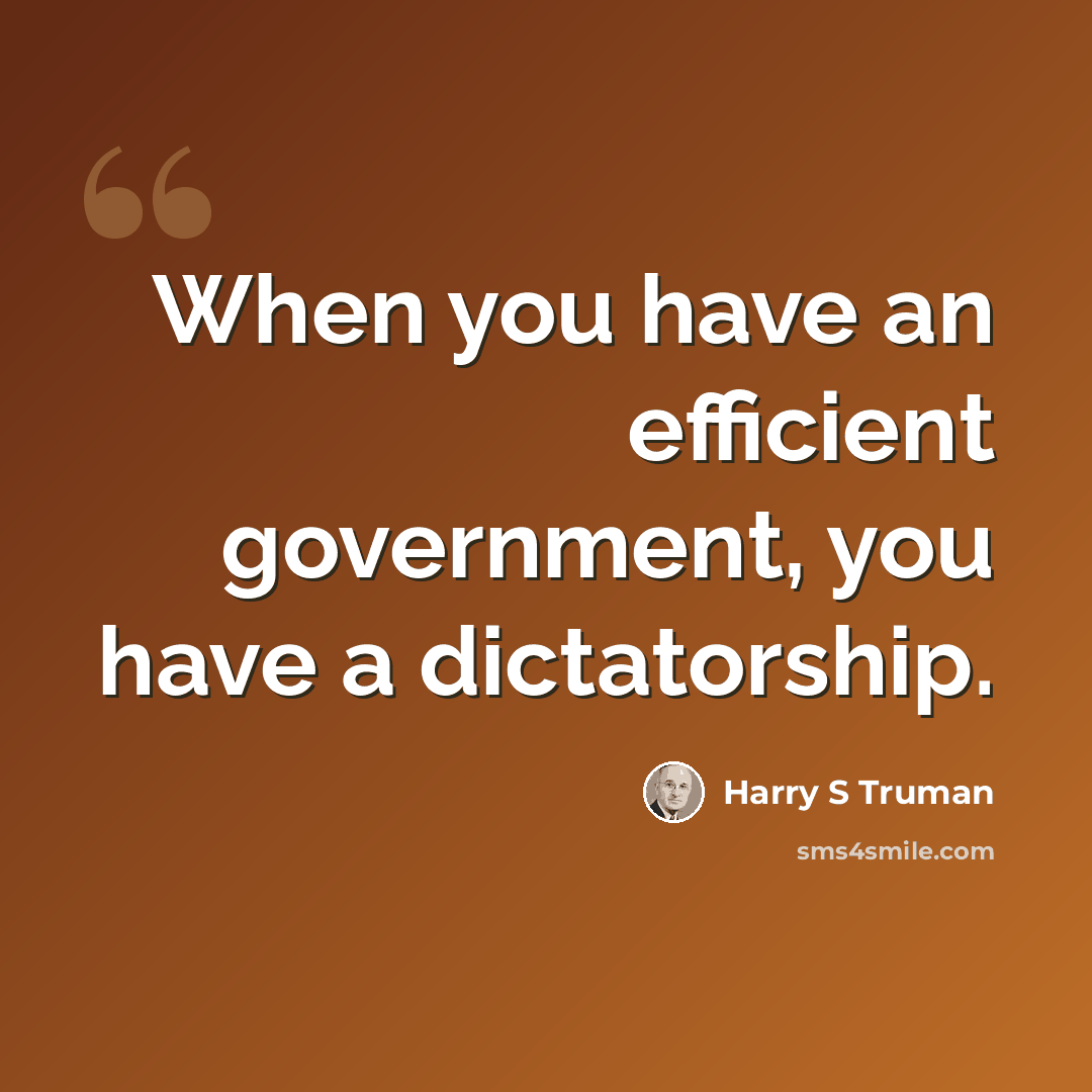 “When you have an efficient government, you have a dictatorship.” quote by Harry S Truman