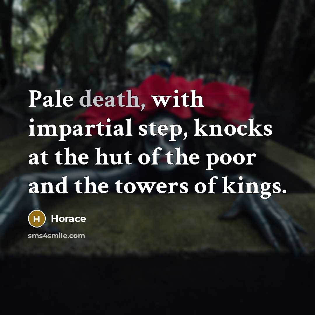 “Pale death, with impartial step, knocks at the hut of the poor and the towers of kings.” quote by Horace