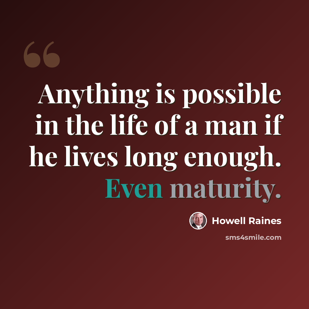 “Anything is possible in the life of a man if he lives long enough. Even maturity.” quote by Howell Raines