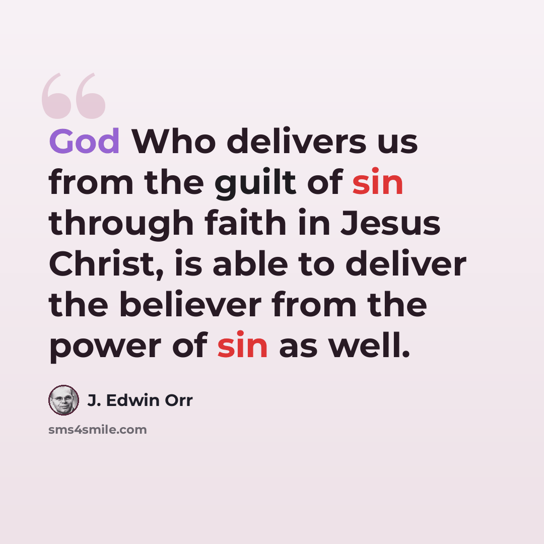 “God Who delivers us from the guilt of sin through faith in Jesus Christ, is able to deliver the believer from the power of sin as well.” quote by J. Edwin Orr