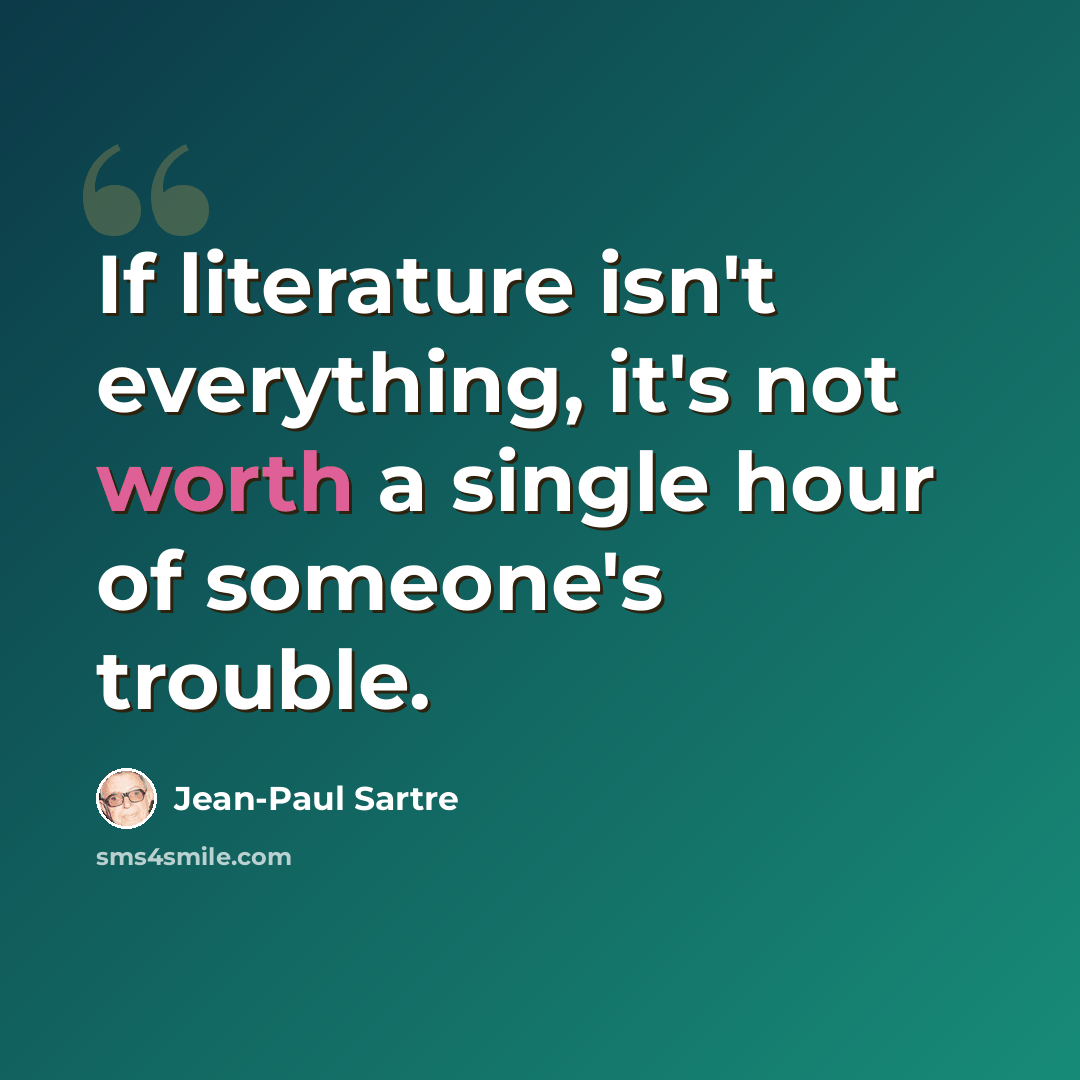 “If literature isn't everything, it's not worth a single hour of someone's trouble.” quote by Jean-Paul Sartre
