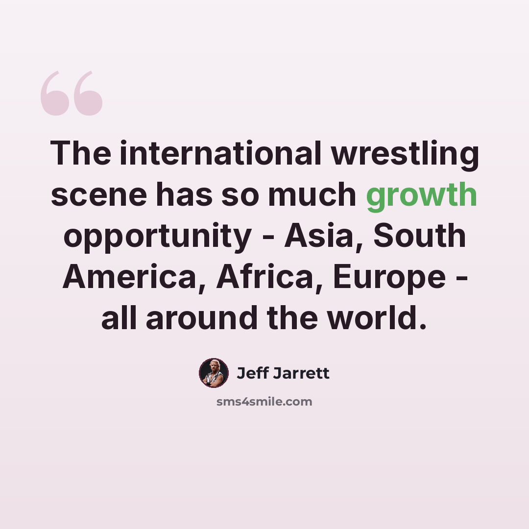 “The international wrestling scene has so much growth opportunity - Asia, South America, Africa, Europe - all around the world.” quote by Jeff Jarrett