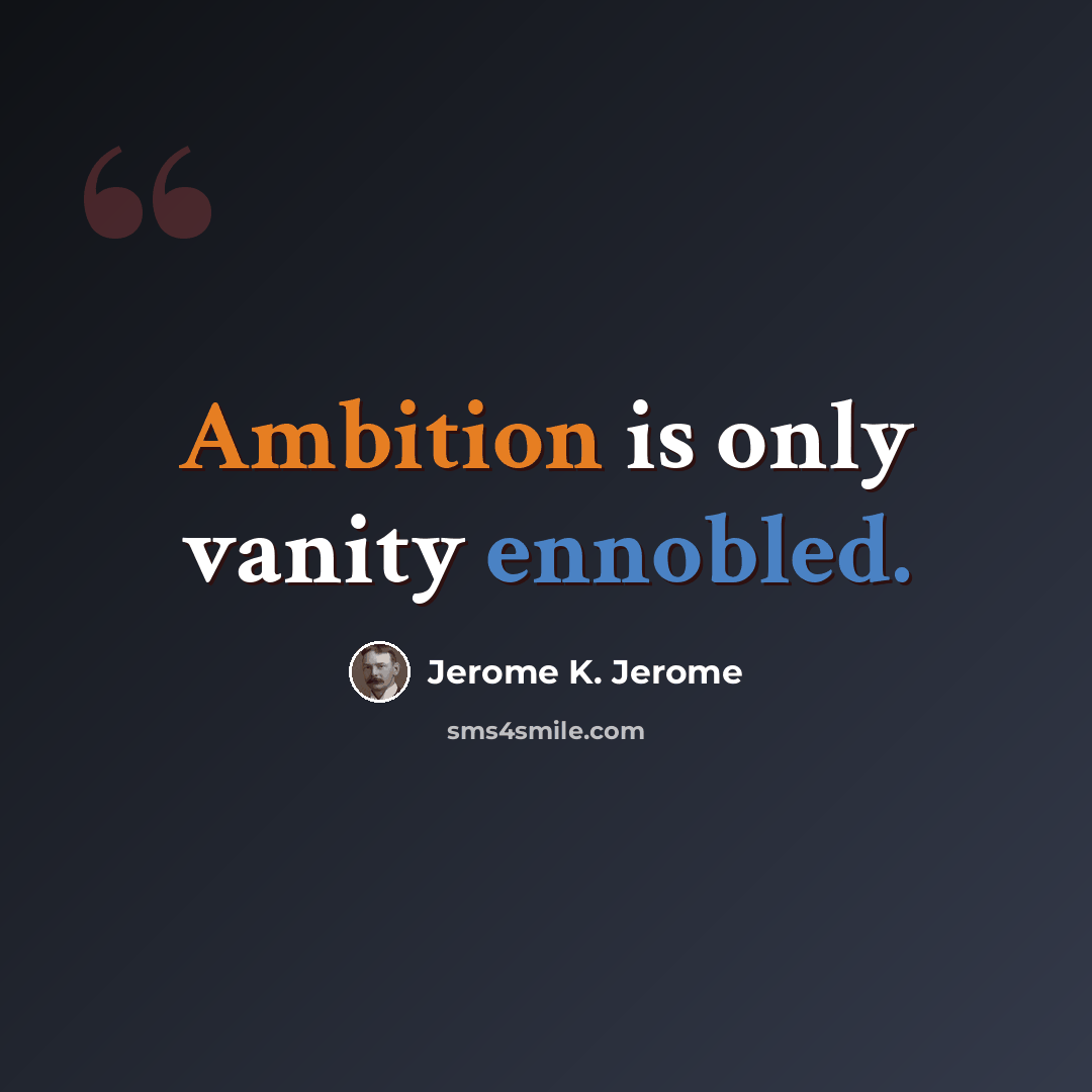 “Ambition is only vanity ennobled.” quote by Jerome K. Jerome