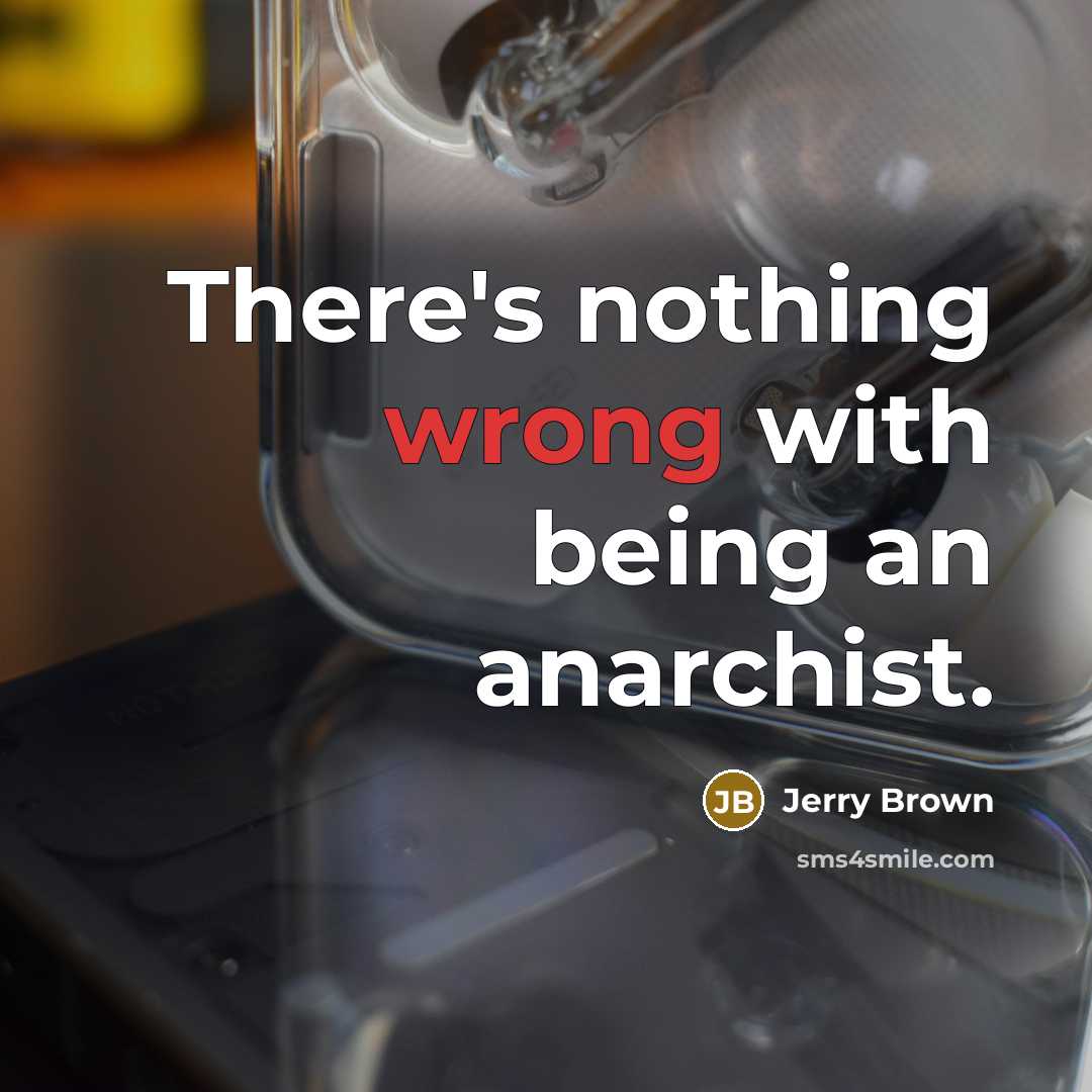 “There's nothing wrong with being an anarchist.” quote by Jerry Brown