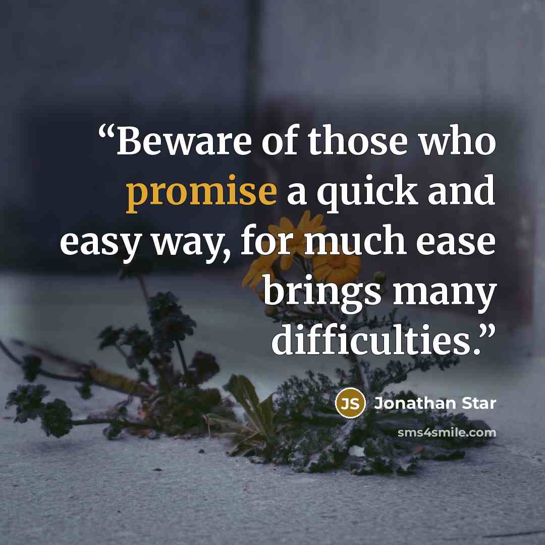 “Beware of those who promise a quick and easy way, for much ease brings many difficulties.” quote by Jonathan Star