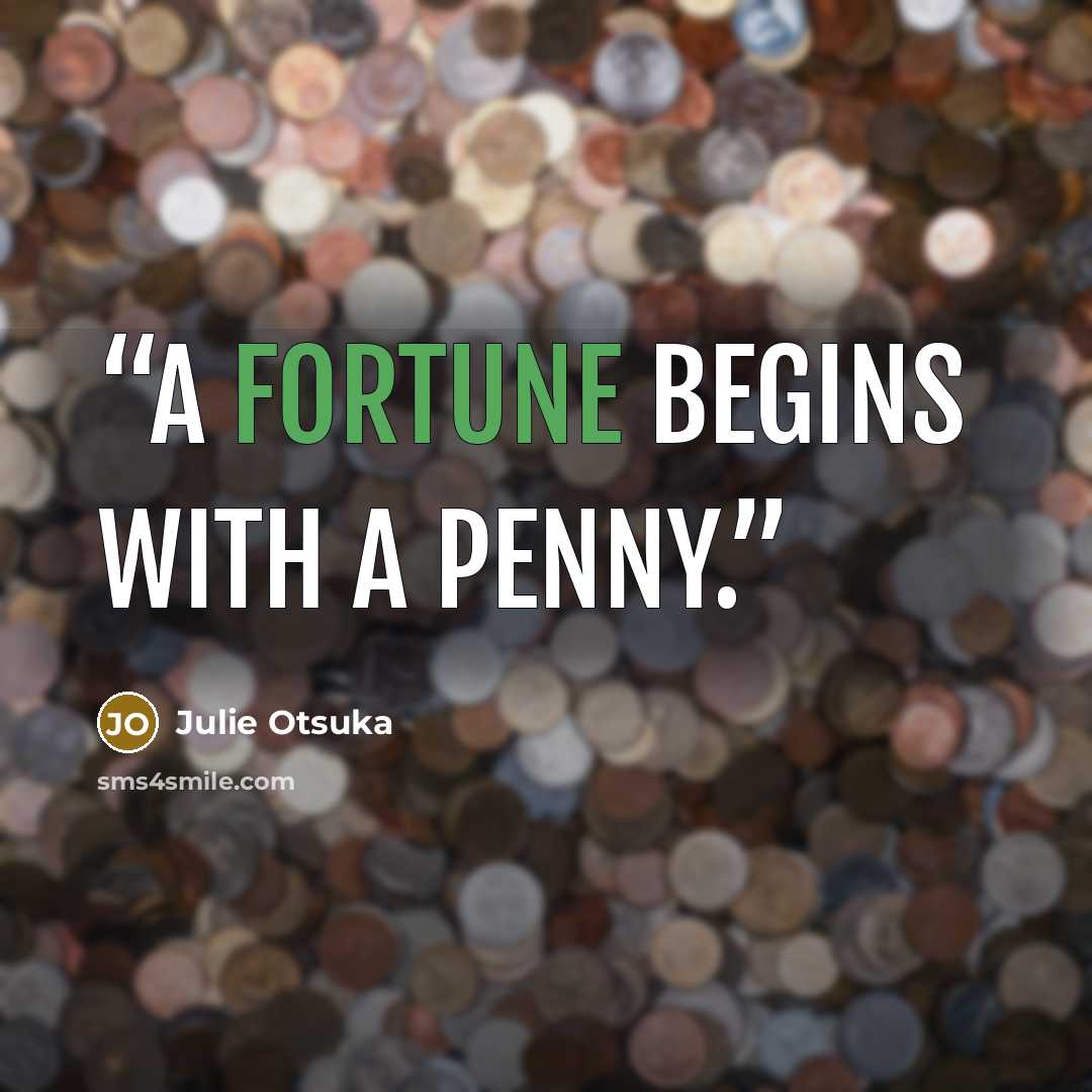 “A fortune begins with a penny.” quote by Julie Otsuka