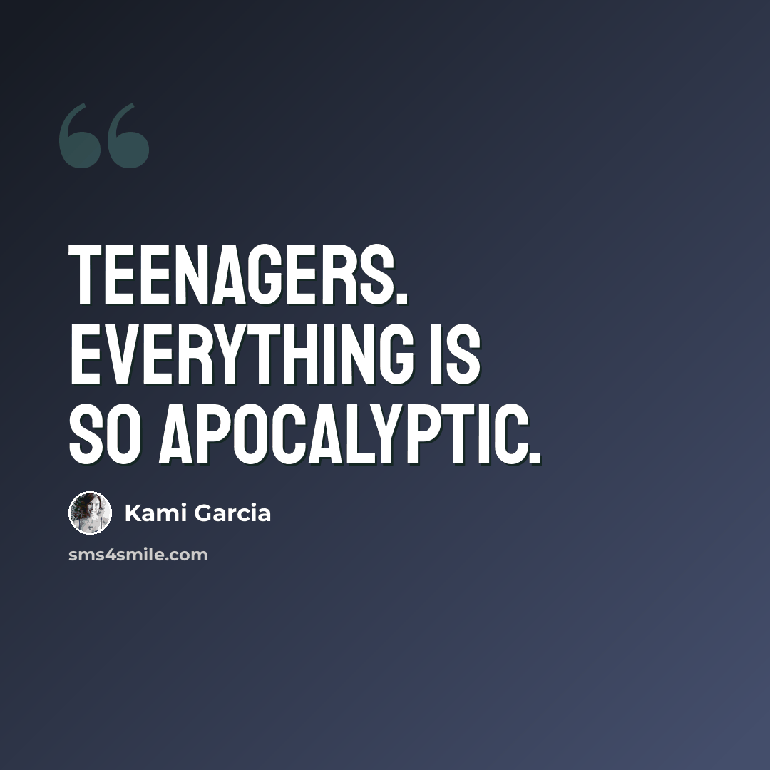 “Teenagers. Everything is so apocalyptic.” quote by Kami Garcia