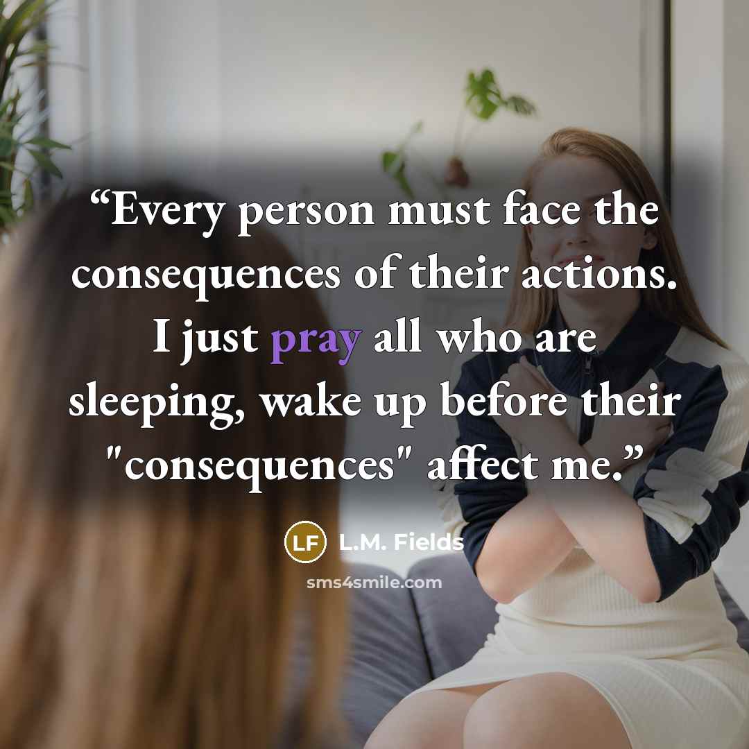 “Every person must face the consequences of their actions. I just pray all who are sleeping, wake up before their "consequences" affect me.” quote by L.M. Fields