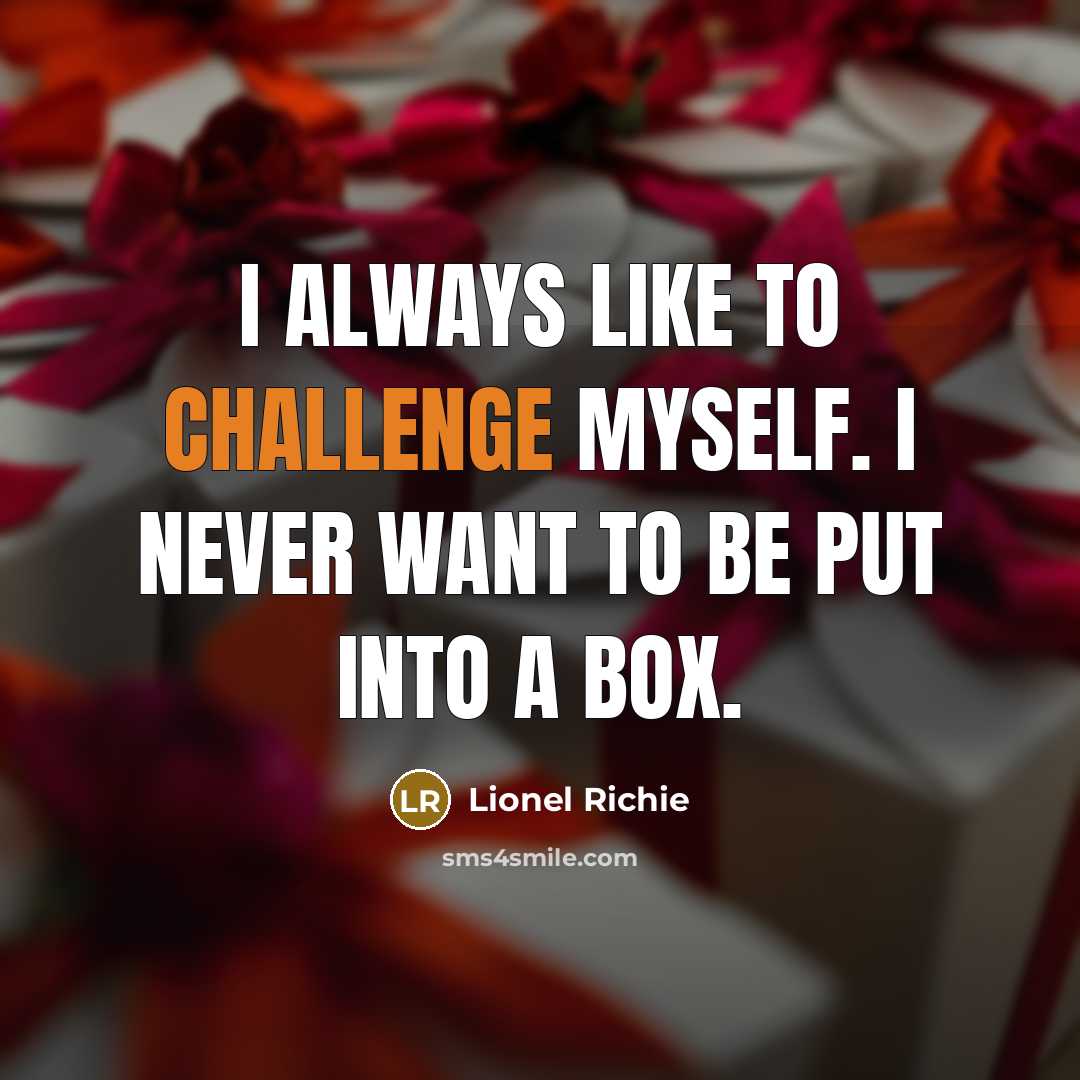 “I always like to challenge myself. I never want to be put into a box.” quote by Lionel Richie