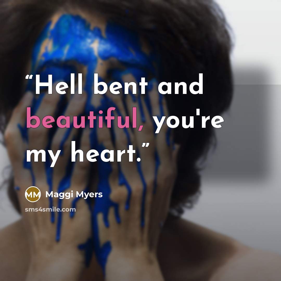 “Hell bent and beautiful, you're my heart.” quote by Maggi Myers