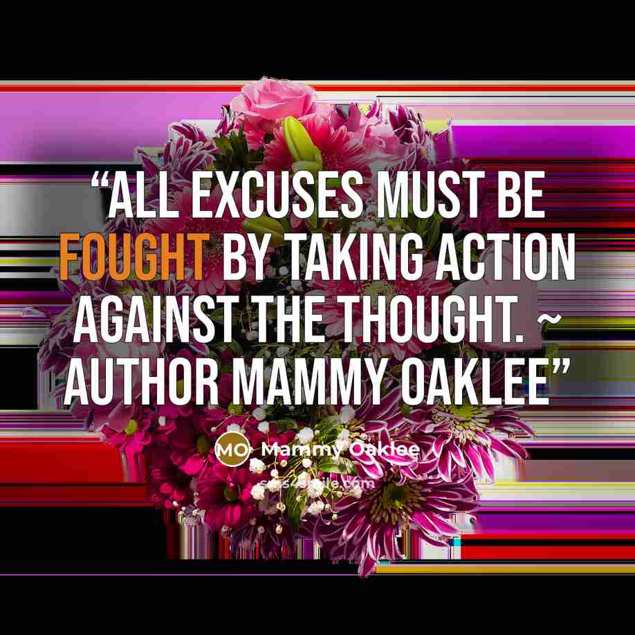 “ALL EXCUSES must be FOUGHT by taking ACTION against the THOUGHT. ~ Author Mammy Oaklee” quote by Mammy Oaklee