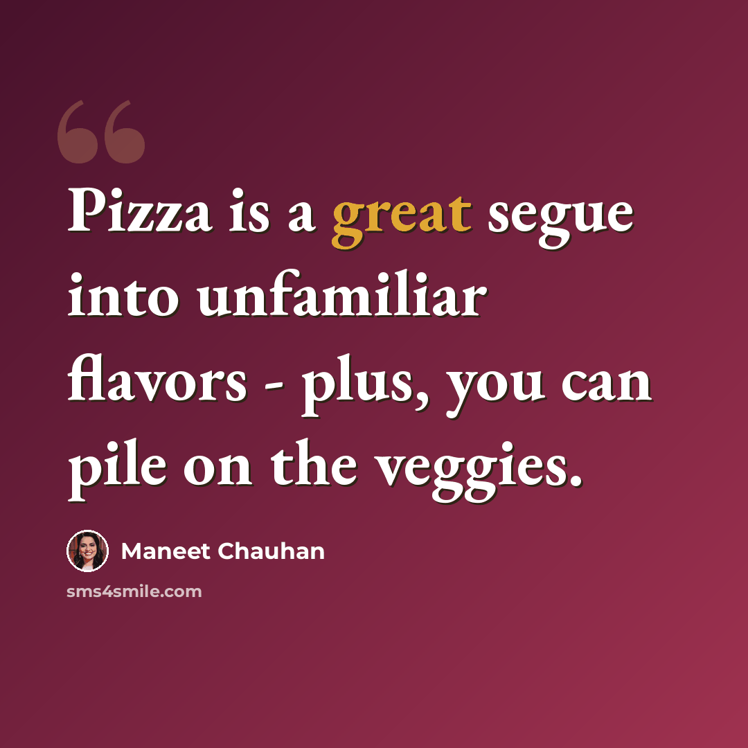 “Pizza is a great segue into unfamiliar flavors - plus, you can pile on the veggies.” quote by Maneet Chauhan