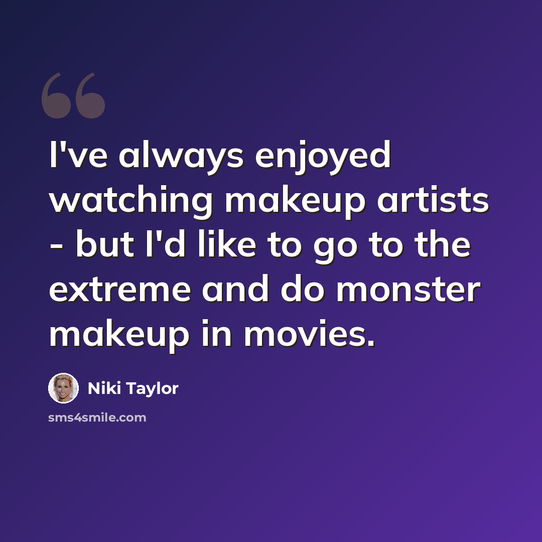 “I've always enjoyed watching makeup artists - but I'd like to go to the extreme and do monster makeup in movies.” quote by Niki Taylor