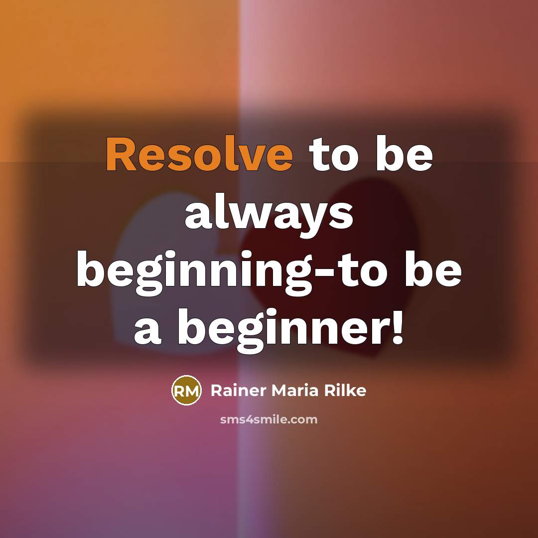 “Resolve to be always beginning-to be a beginner!” quote by Rainer Maria Rilke