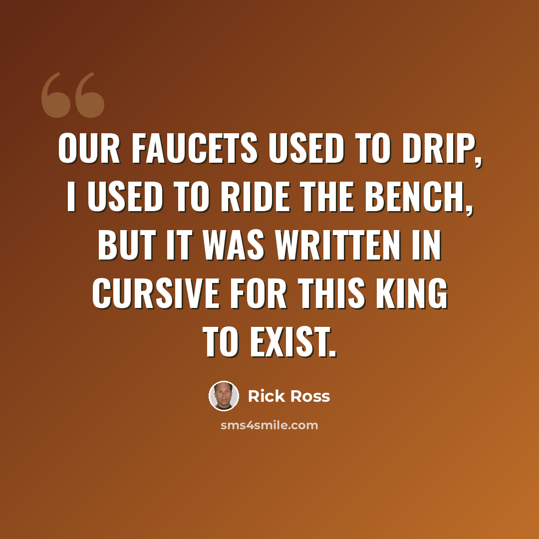 “Our faucets used to drip, I used to ride the bench, but it was written in cursive for this king to exist.” quote by Rick Ross