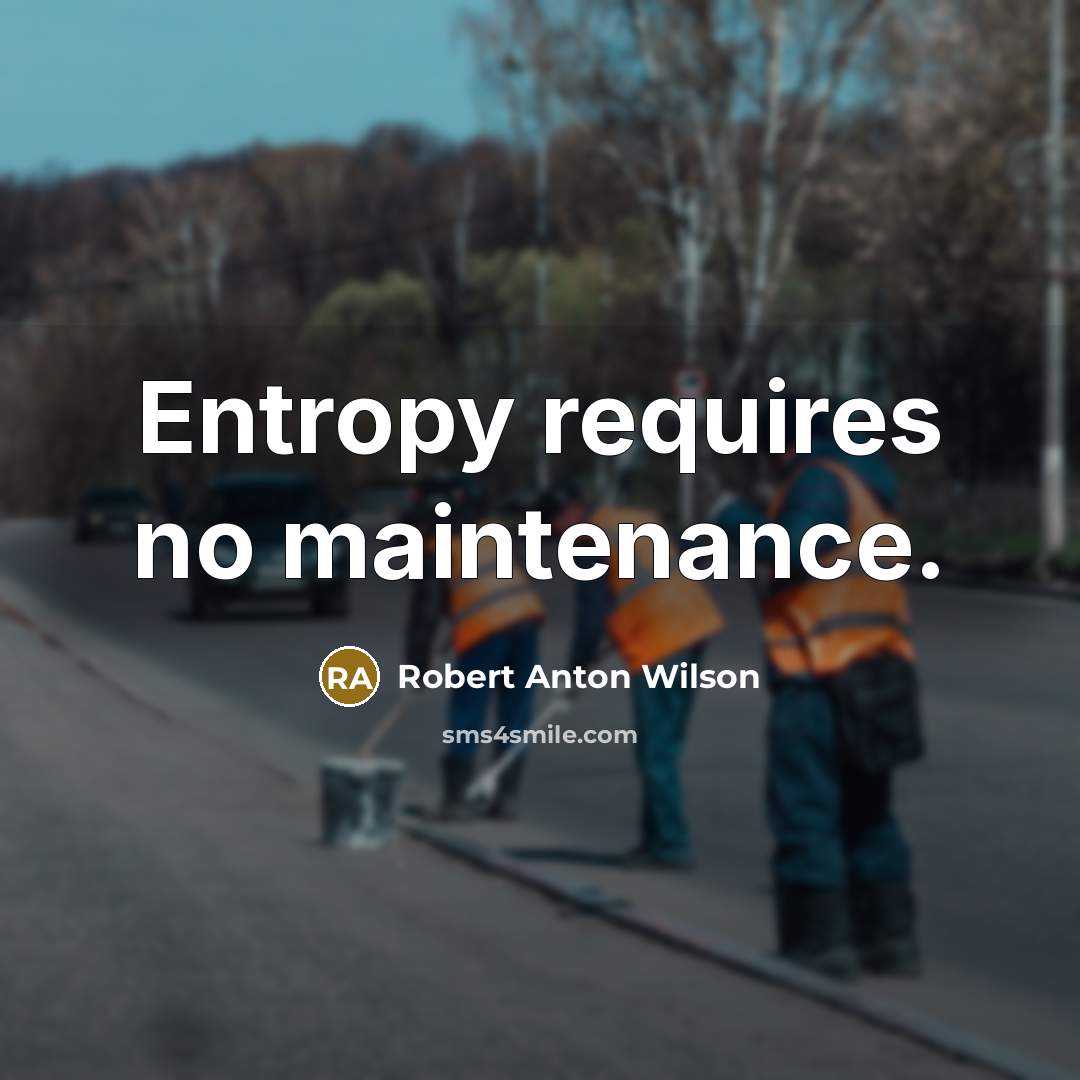 “Entropy requires no maintenance.” quote by Robert Anton Wilson
