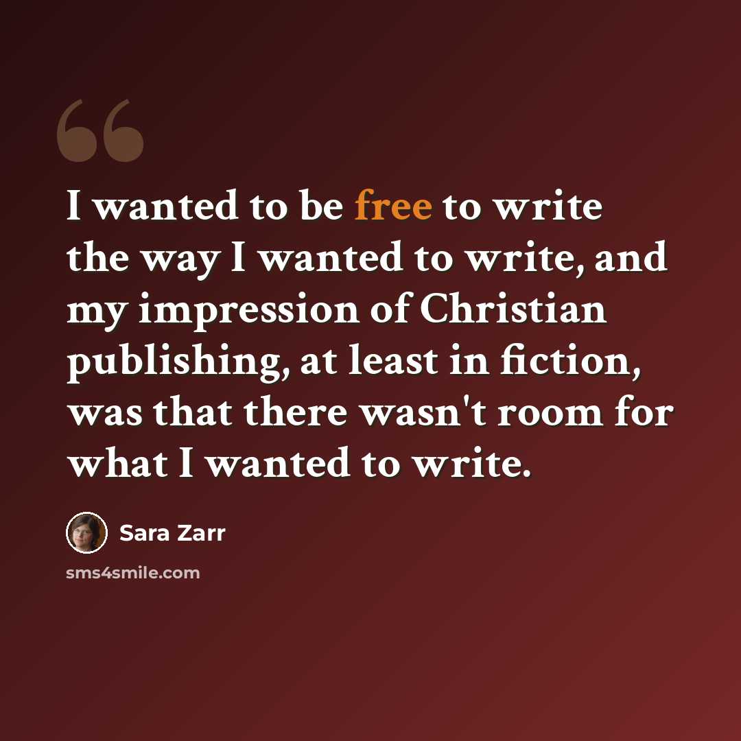 “I wanted to be free to write the way I wanted to write, and my impression of Christian publishing, at least in fiction, was that there wasn't room for what I wanted to write.” quote by Sara Zarr