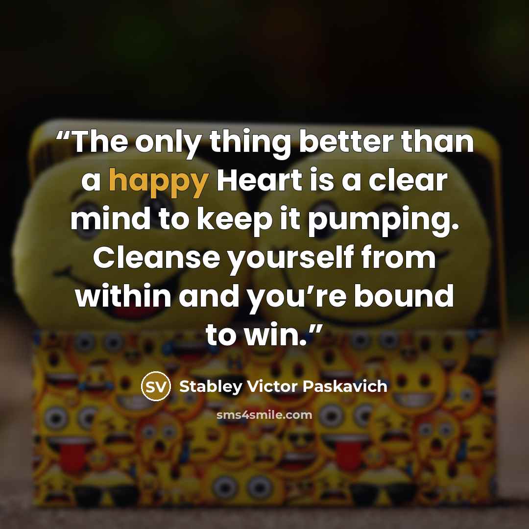 “The only thing better than a happy Heart is a clear mind to keep it pumping. Cleanse yourself from within and you’re bound to win.” quote by Stabley Victor Paskavich