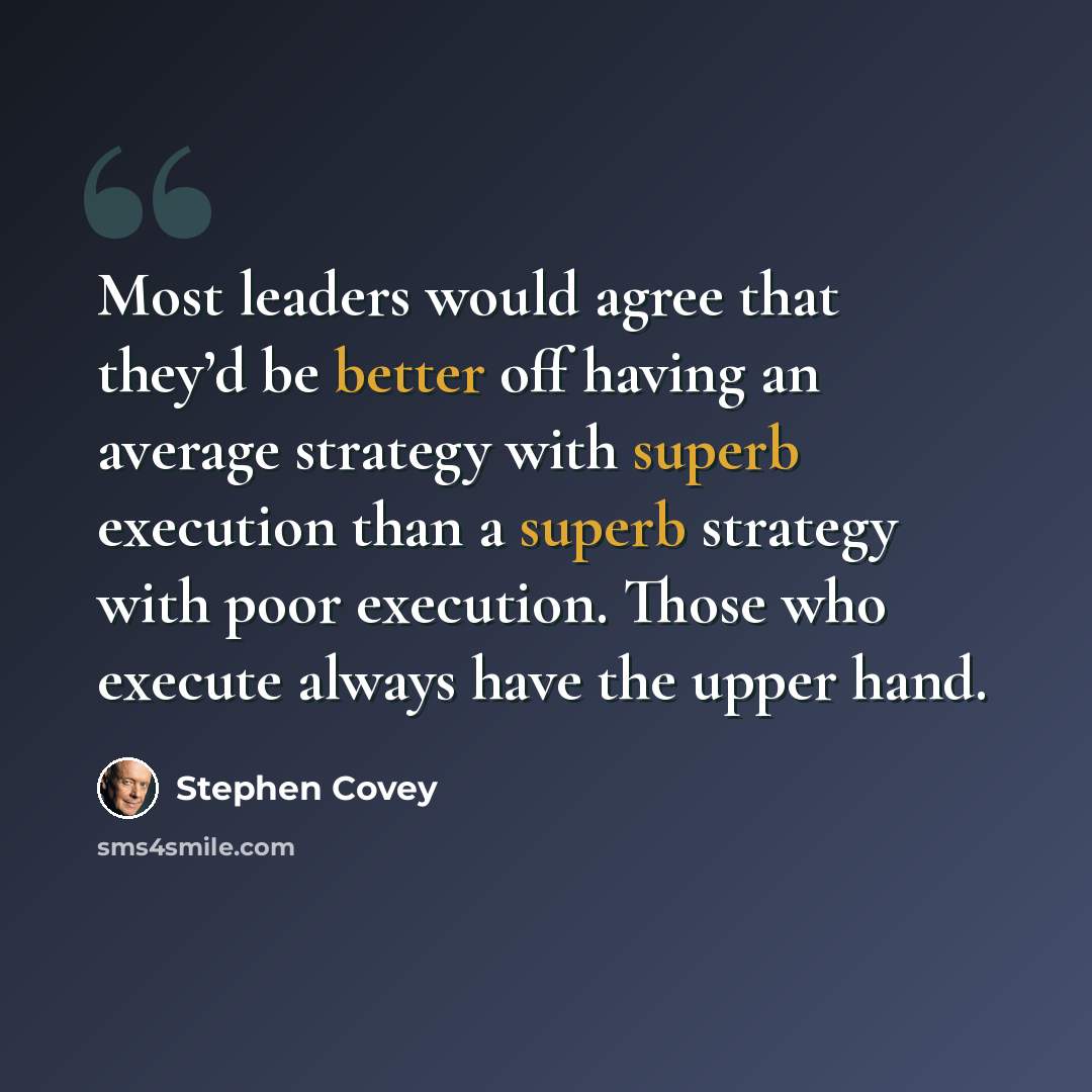 “Most leaders would agree that they’d be better off having an average strategy with superb execution than a superb strategy with poor execution. Those who execute always have the upper hand.” quote by Stephen Covey