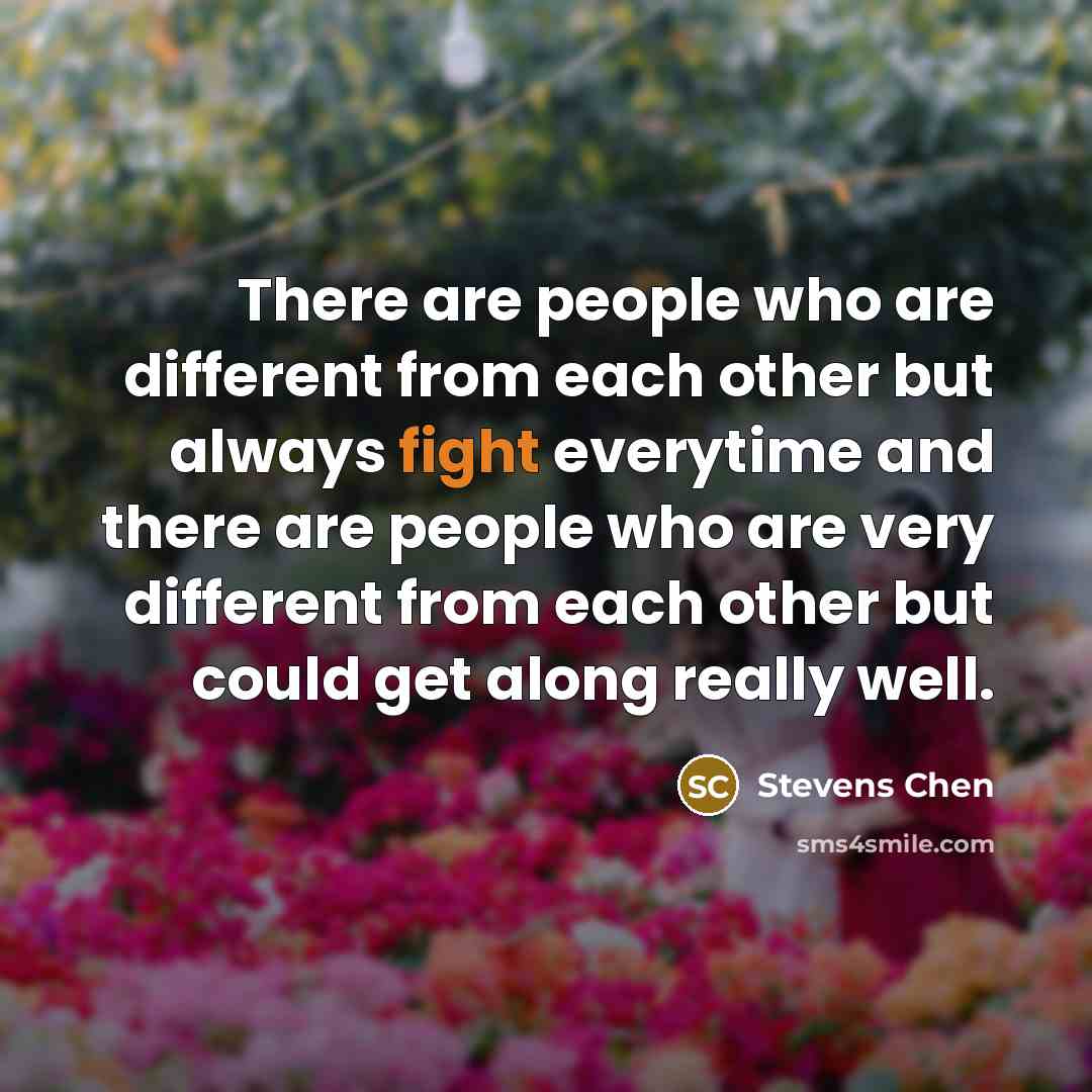 “There are people who are different from each other but always fight everytime and there are people who are very different from each other but could get along really well.” quote by Stevens Chen