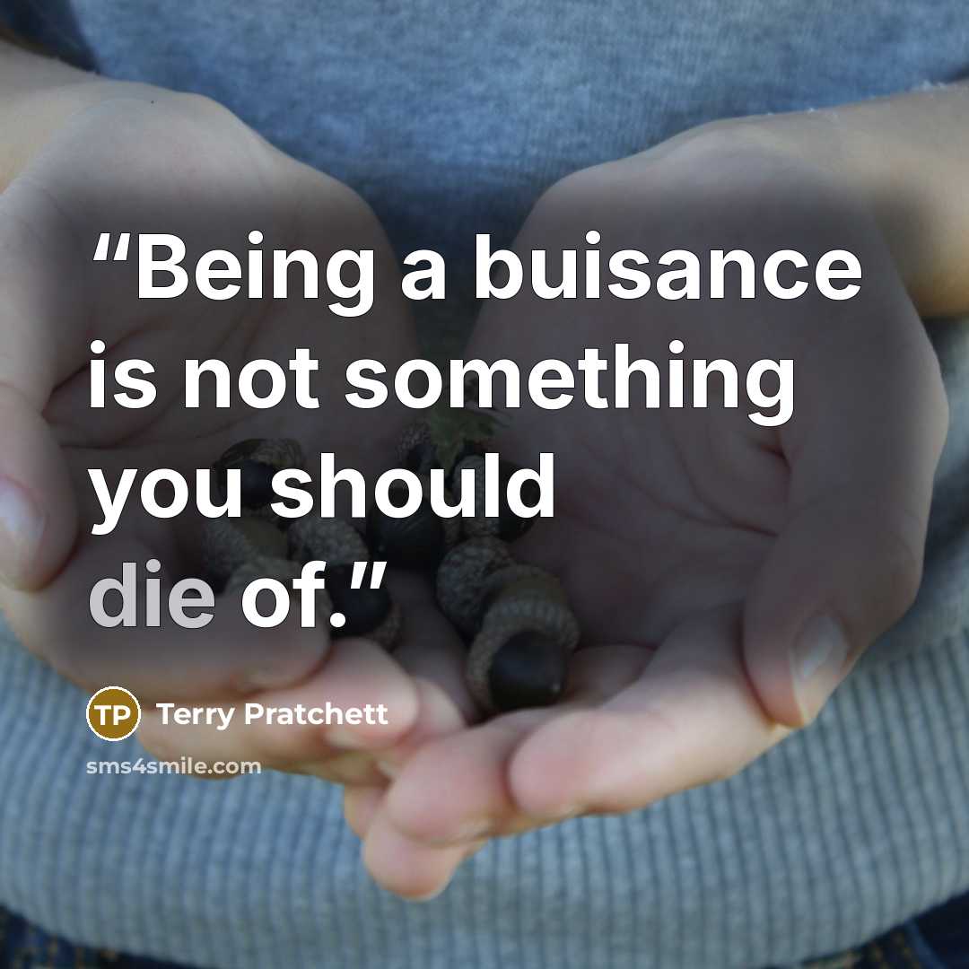 “Being a buisance is not something you should die of.” quote by Terry Pratchett