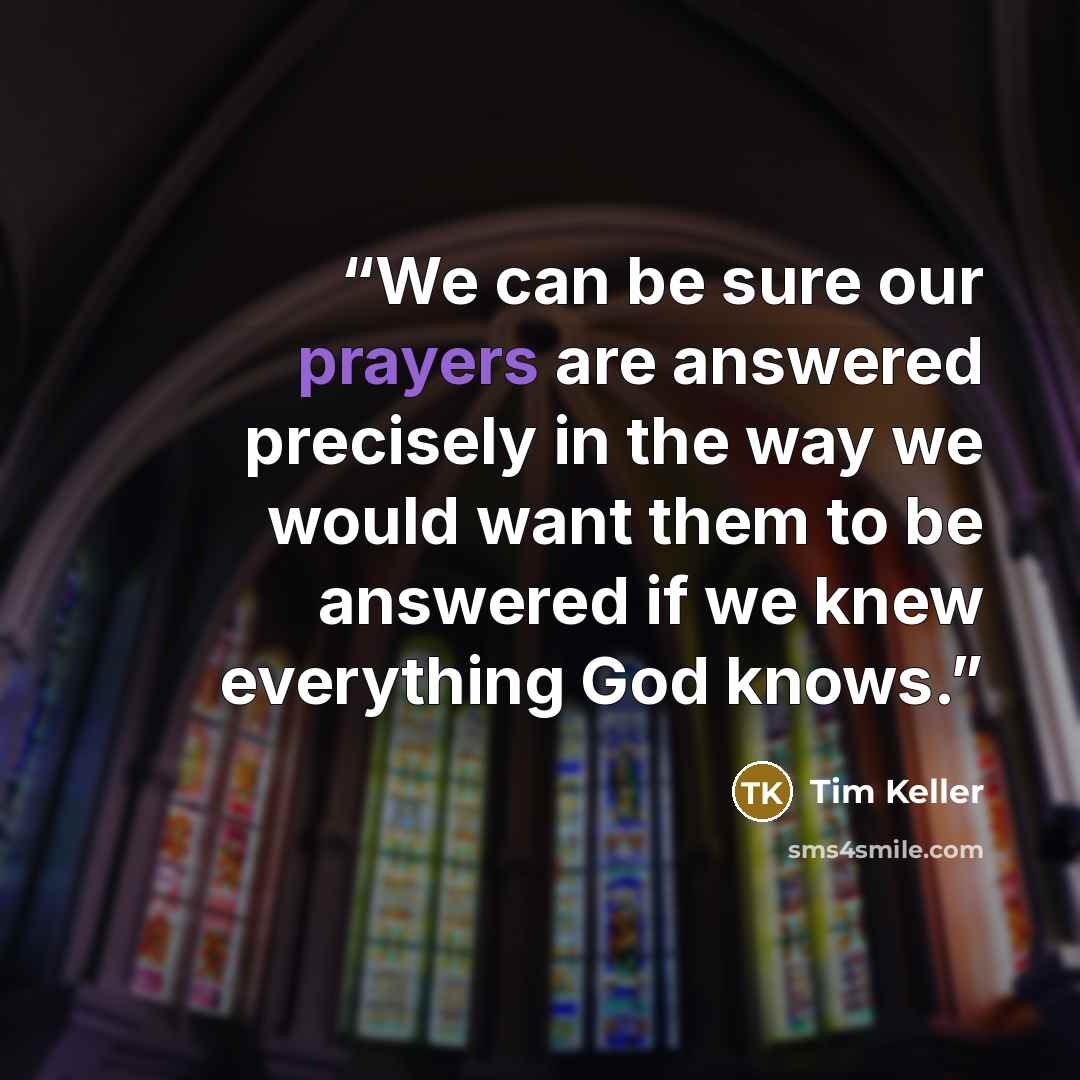 “We can be sure our prayers are answered precisely in the way we would want them to be answered if we knew everything God knows.” quote by Tim Keller