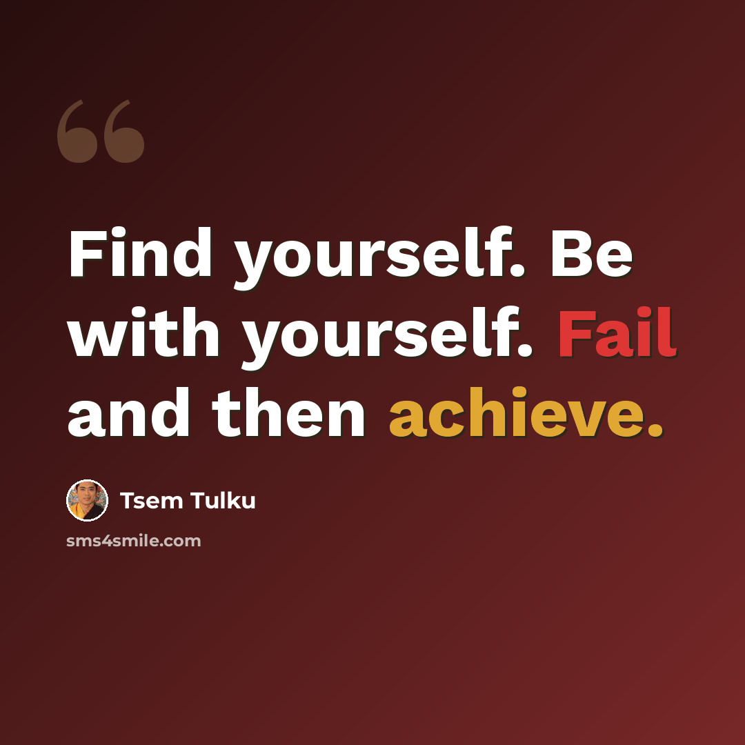 “Find yourself. Be with yourself. Fail and then achieve.” quote by Tsem Tulku