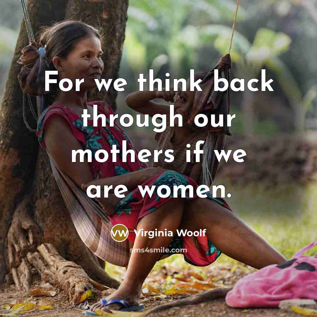 “For we think back through our mothers if we are women.” quote by Virginia Woolf