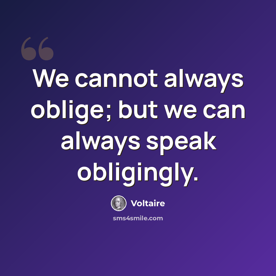 “We cannot always oblige; but we can always speak obligingly.” quote by Voltaire