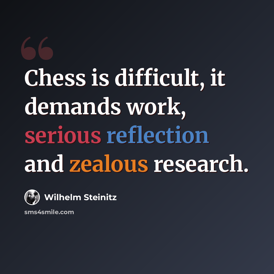 “Chess is difficult, it demands work, serious reflection and zealous research.” quote by Wilhelm Steinitz