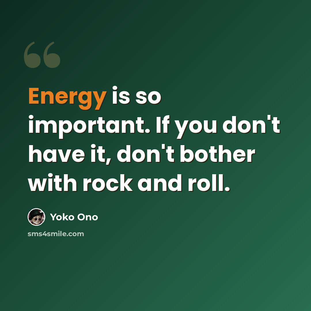“Energy is so important. If you don't have it, don't bother with rock and roll.” quote by Yoko Ono