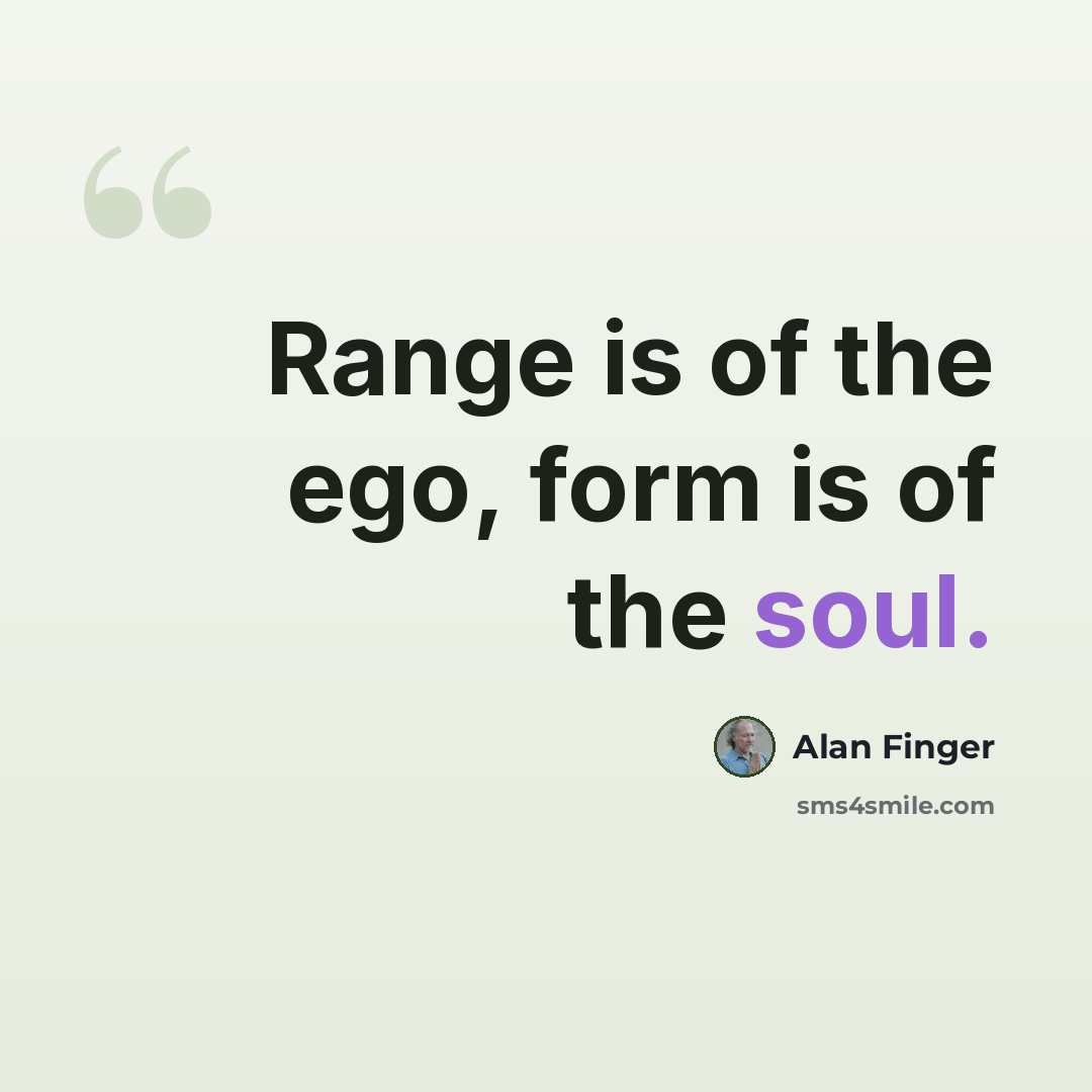 “Range is of the ego, form is of the soul.” quote by Alan Finger