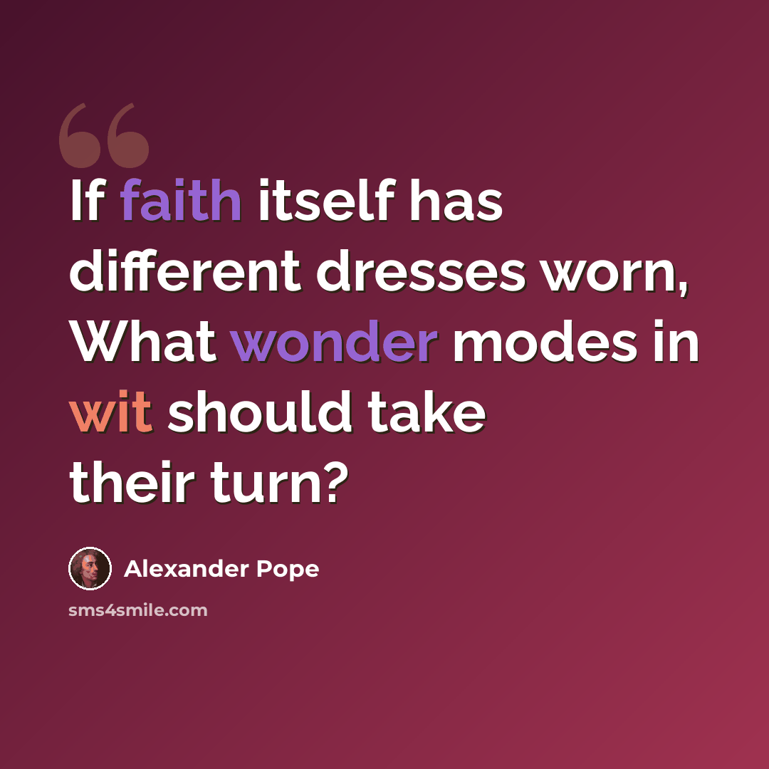 “If faith itself has different dresses worn, What wonder modes in wit should take their turn?” quote by Alexander Pope